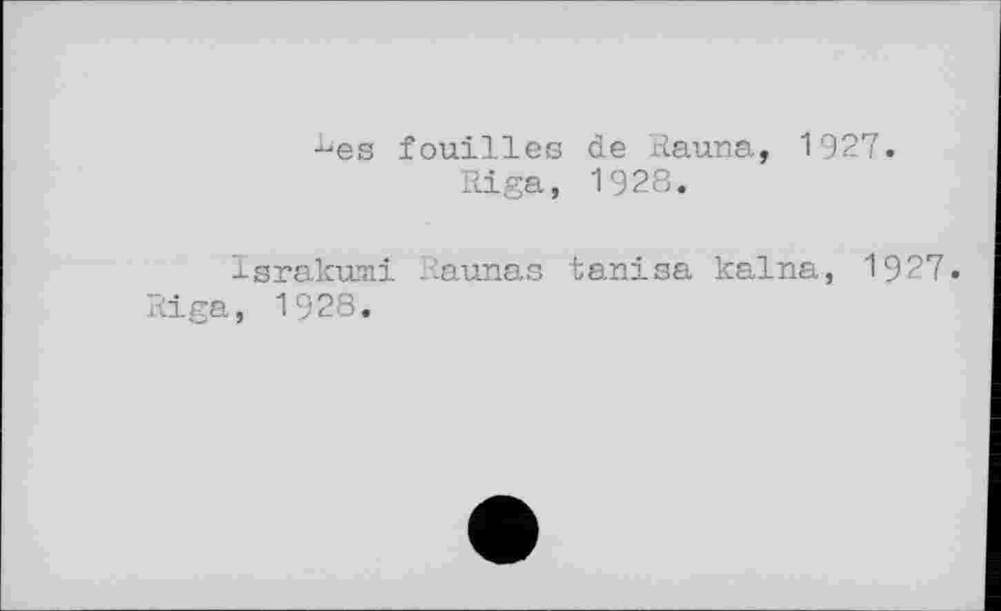 ﻿•^es fouilles de Rauna, 1927 Riga, 1928.
Israkumi lîaunas tanisa kalna, 1927.
Riga, 1928.